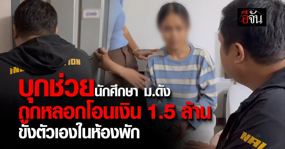 ตร. บุกช่วยนักศึกษา ม.ดัง ถูกแก๊งคอลฯ หลอกโอนเงินเกือบ 1.5 ล้าน ขังตัวเองในห้องพัก 