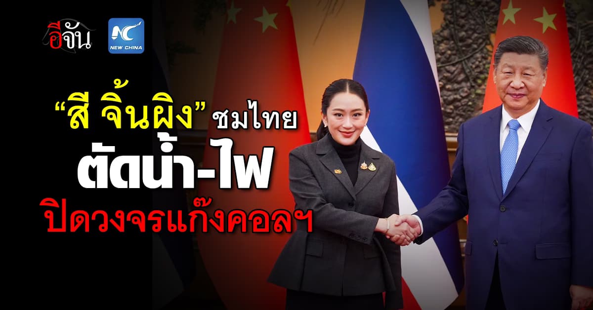 ชื่นมื่น! “สี จิ้นผิง” กล่าวชมไทย “ปิดวงจรแก๊งคอลเซ็นเตอร์”