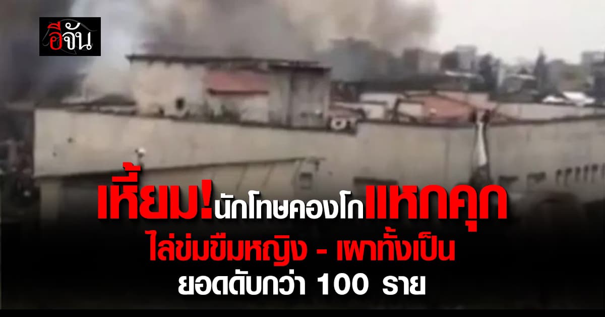 โหดเหี้ยม! นักโทษชายคองโกแหกคุก ไล่ข่มขืนหญิง ก่อนเผาทั้งเป็น ดับกว่า 100 ราย