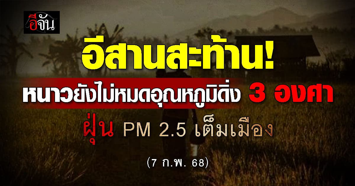 สภาพอากาศวันนี้ (7 ก.พ. 68) อุตุฯ เตือน! อีสานหนาวอีกรอบ อุณหภูมิดิ่ง 3 องศา