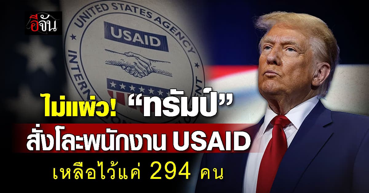 ทำจริง! ทรัมป์สั่งลุย “โละพนักงาน USAID” เหลือไว้แค่ 294 คน
