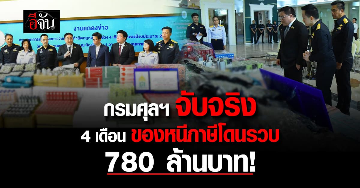 จับจริง! 4 เดือน กรมศุลฯ รวบ ของหนีภาษี รวมยอด 780 ล้านบาท