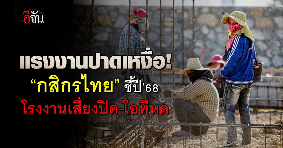 แรงงานปาดเหงื่อ! “กสิกรไทย” ชี้ปี’68 โรงงานเสี่ยงปิด-โอทีหด