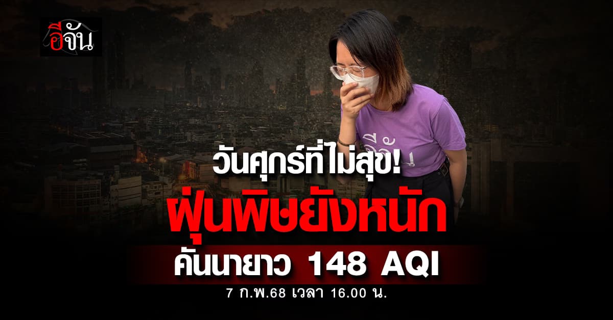 ฝุ่นไม่ปราณีใคร! เย็นนี้ (7 ก.พ.68) 10 อันดับในไทย ค่าฝุ่นพุ่ง เขตคันนายาว หนักสุด 148 AQI 