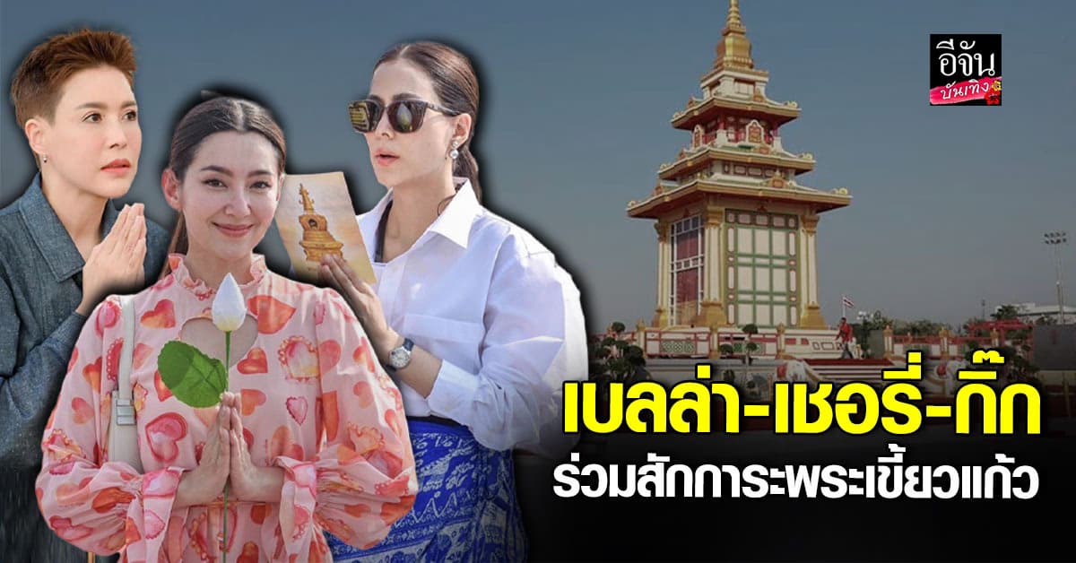 ดาราสายบุญ เบลล่า-เชอรี่-กิ๊ก ร่วมสักการะพระเขี้ยวแก้ว