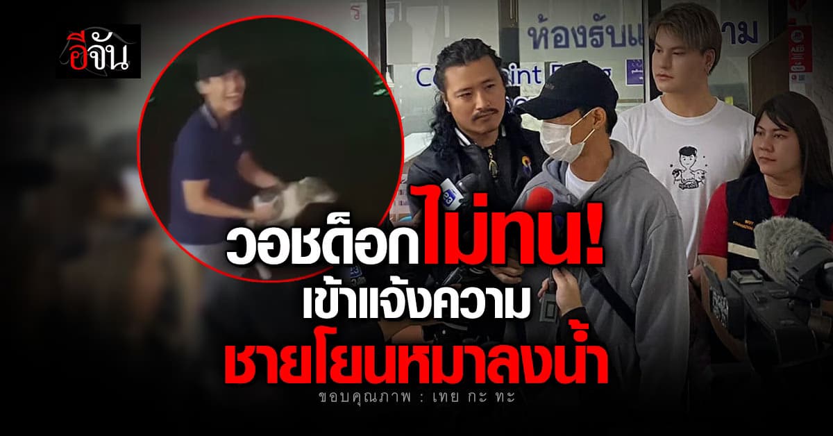 ไม่ทน! วอชด็อก ไทยแลนด์ เข้าแจ้งความเอาผิด “ชายโยนหมาลงน้ำ”