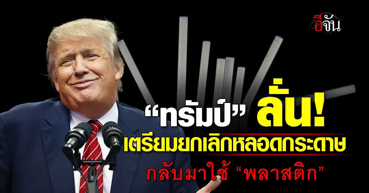 เก็บทุกเม็ด! “ทรัมป์” เตรียมยกเลิกหลอดกระดาษ หวนกลับมาใช้ “พลาสติก”