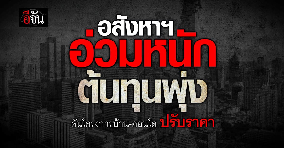 อ่วมหนัก! อสังหาฯต้นทุนพุ่ง                                       ดันราคาบ้าน-คอนโดปรับราคาขึ้น