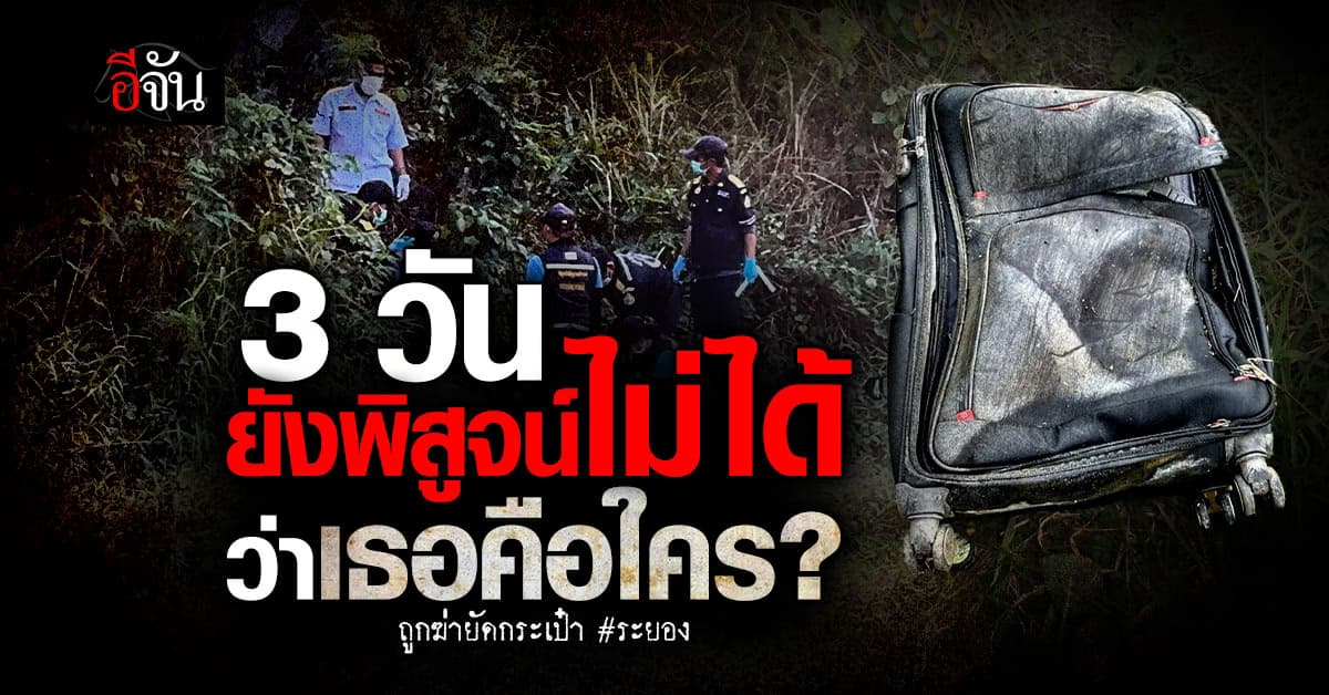 สภ.บ้านฉาง อัปเดตคดี ฆ่ายัดกระเป๋า ยังพิสูจน์ไม่ได้ว่าคนตายคือใคร ? 