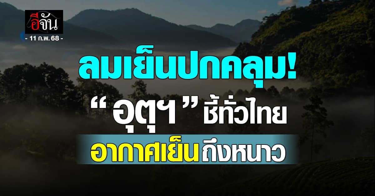 สภาพอากาศวันนี้ (11 ก.พ.68) อุตุฯ ชี้ทั่วไทยอากาศเย็นถึงหนาว 