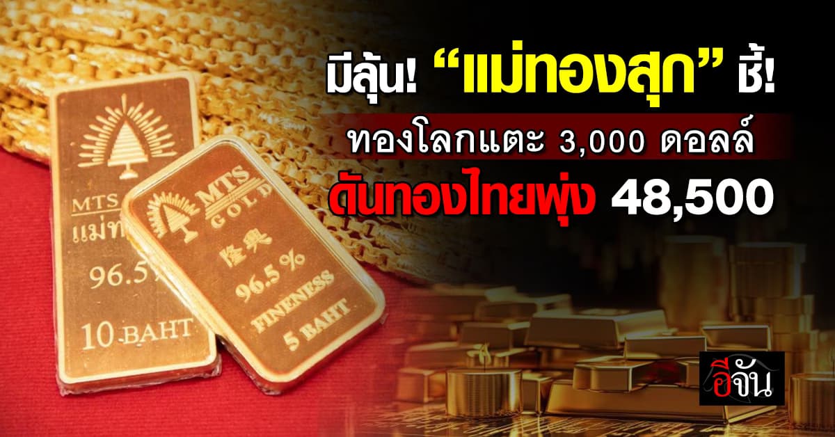 มาแน่! “แม่ทองสุก” ชี้มีลุ้นทองถึง 3,000 ดอลล์ ดันทองไทยแตะ 48,500