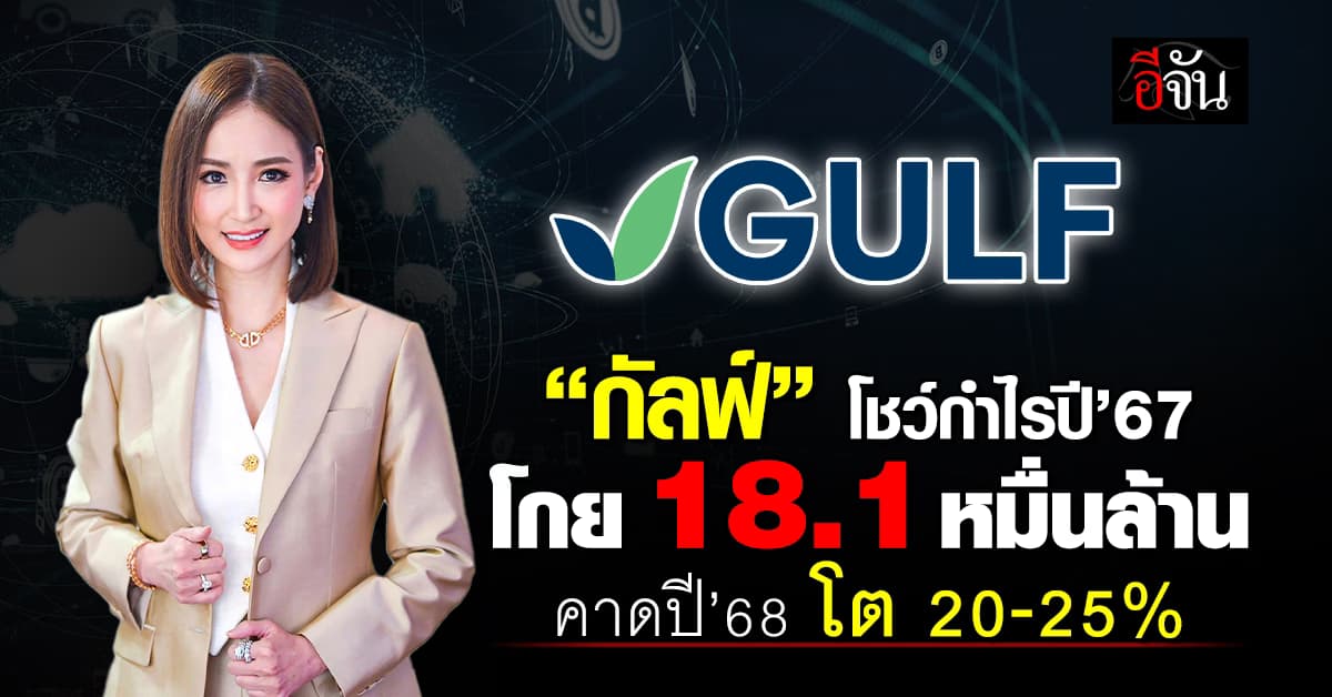 อู้ฟู่! “กัลฟ์” โชว์กำไรปี’67 พุ่ง 18.1 หมื่นล้าน เพิ่มขึ้น 22%
