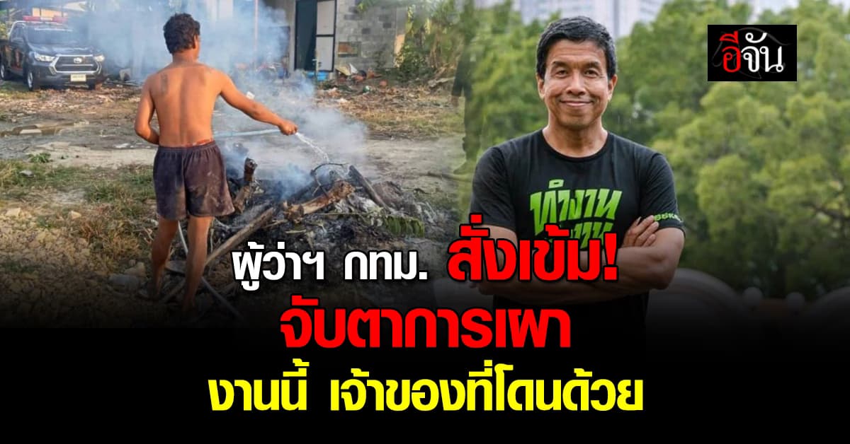 ระวัง! ผู้ว่าฯ กทม. สั่ง 50 เขต จับตาการเผา เจอโทษปรับ ทั้งคนจุดไฟเผาและเจ้าของที่ 