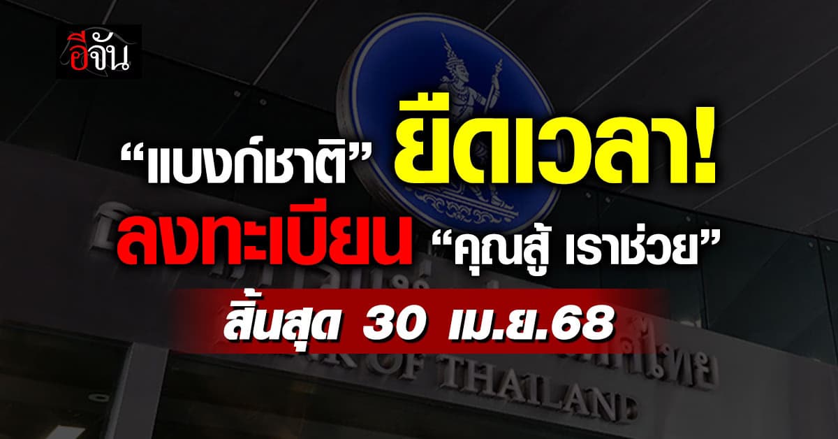 ธปท.ยืดเวลาลงทะเบียนแก้หนี้ “คุณสู้ เราช่วย” หมดเขต 30 เม.ย.68