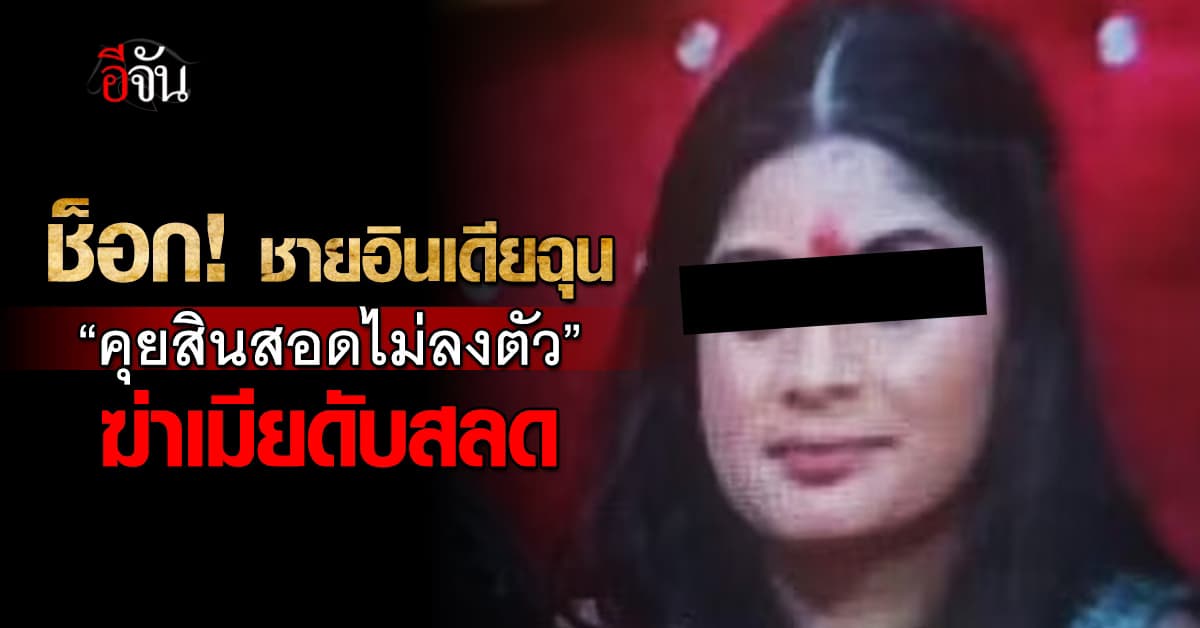 สลด! หญิงอินเดียถูกสามีฆ่าโหด เหตุ “คุยสินสอดไม่ลงตัว”