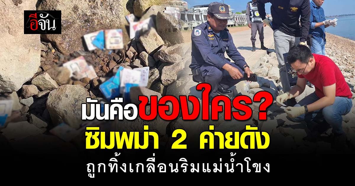 มุกดาหาร ฮือฮา! ซิมพม่า 2 ค่ายดัง ถูกทิ้งเกลื่อนริมแม่น้ำโขง กว่าพันซิม