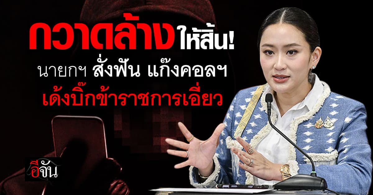 กวาดล้างให้สิ้น! “นายกฯ อิ๊งค์” สั่งจัดการ แก๊งคอลฯ เด้งบิ๊กข้าราชการเอี่ยว 