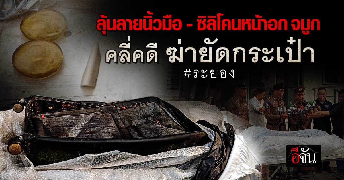 ตำรวจ เร่งสืบจาก ซิลิโคน หน้าอก จมูก คลี่คดี ฆ่าสาวยัดกระเป๋าเดินทาง : ระยอง