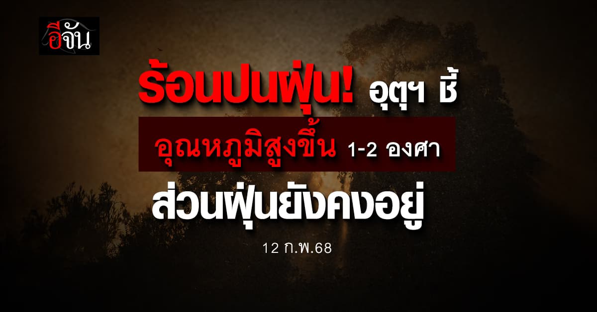 สภาพอากาศวันนี้ (12 ก.พ.68) เกือบทั่วไทยอุณหภูมิสูงขึ้น 1-2 องศา