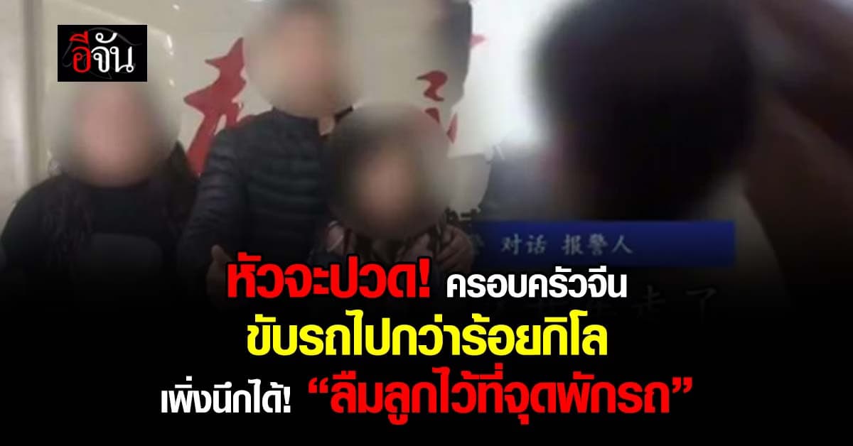 หัวจะปวด! ครอบครัวจีนขับรถไปกว่าร้อยกิโลเมตร รู้ตัวอีกที “ลืมลูกไว้ที่จุดพักรถ”