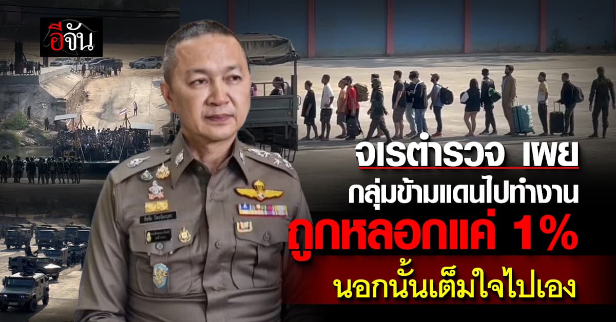จเรตำรวจ เผย กลุ่มข้ามแดนไปทำงาน มีเพียงแค่ 1% ที่ถูกหลอก นอกนั้นเต็มใจไปเอง