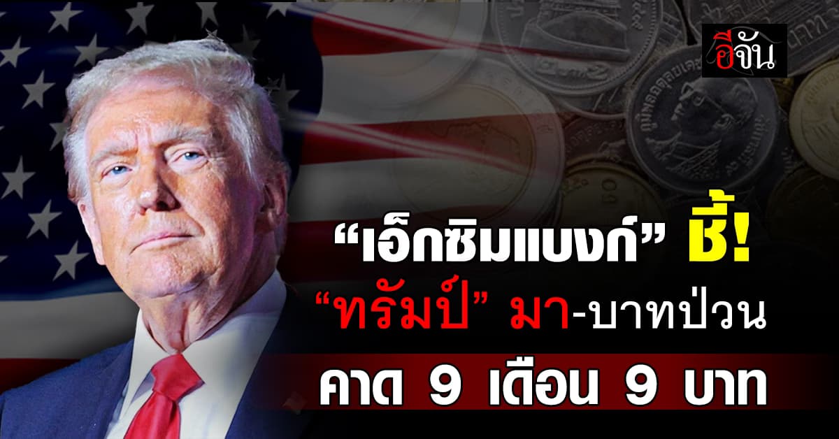 เอ็กซิมแบงก์ ชี้ “ทรัมป์” มา ค่าบาทป่วน คาด 9 เดือน 9 บาท
