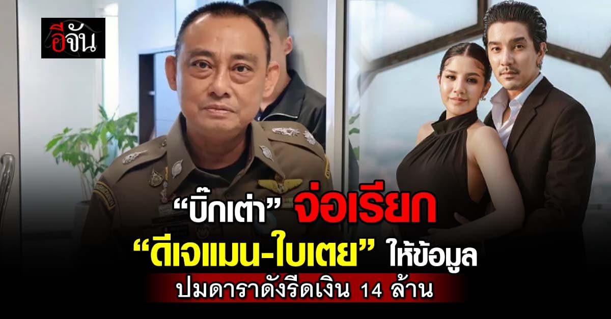 “บิ๊กเต่า” จ่อเรียก “ดีเจแมน-ใบเตย” ให้ข้อมูล ปมถูกดาราดังเรียก 14 ล้าน แลกวิ่งเต้นคดี Forex-3D