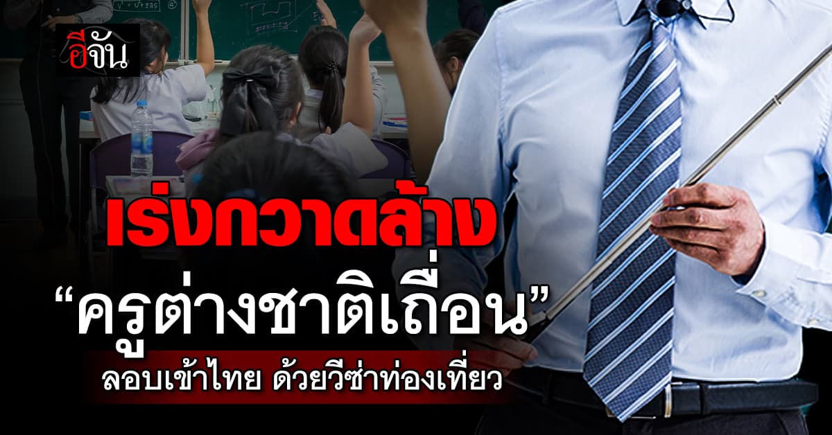 ก.แรงงาน เร่งกวาดล้าง “ครูต่างชาติเถื่อน” ลอบเข้าไทย ด้วยวีซ่าท่องเที่ยว 