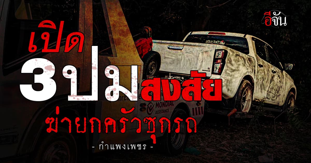 เปิด 3 ปมสงสัย ฆ่ายกครัวซุกรถ กำแพงเพชร