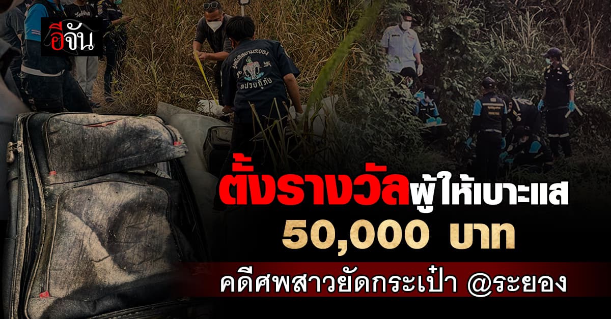 นักธุรกิจใจบุญ ประสานตำรวจ ตั้งเงินรางวัล 50,000 บาท ให้ผู้แจ้งเบาะแส คดีศพสาวยัดกระเป๋า จ.ระยอง 