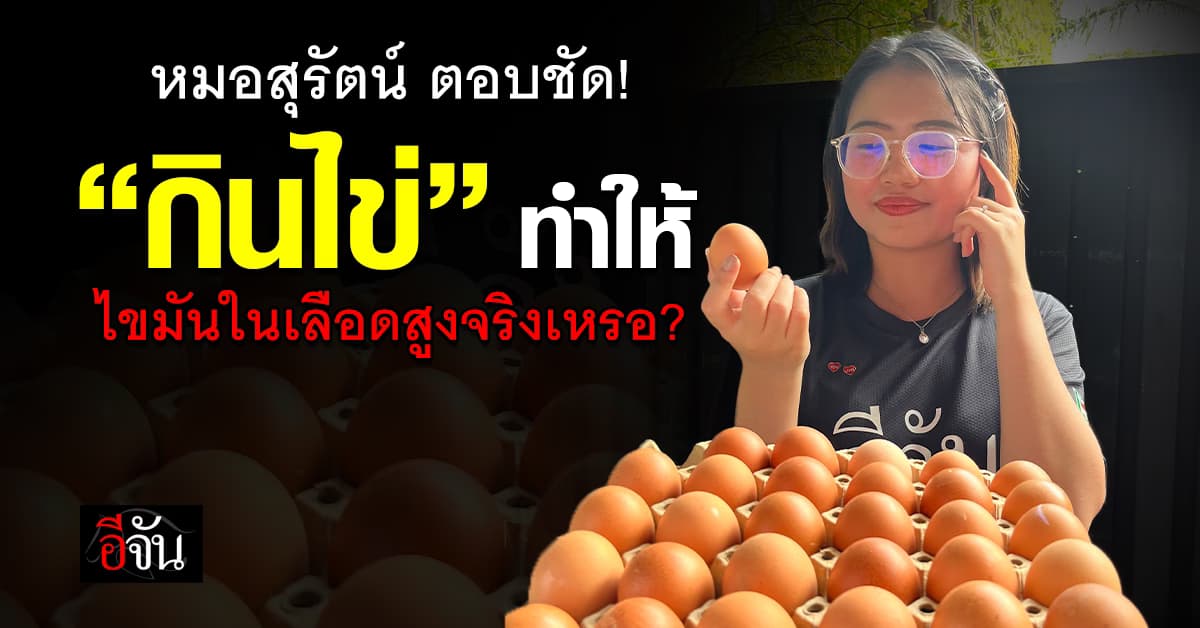 ล้างความเชื่อยุคเก่า! หมอสุรัตน์ ตอบชัด “กินไข่” ทำให้ไขมันในเลือดสูงจริงเหรอ? 