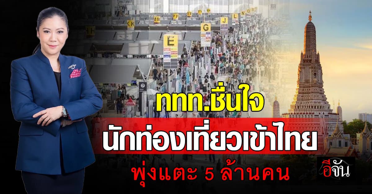 ททท.ชื่นใจ ตัวเลขนักท่องเที่ยวเข้าไทย พุ่งแตะ 5 ล้านคน