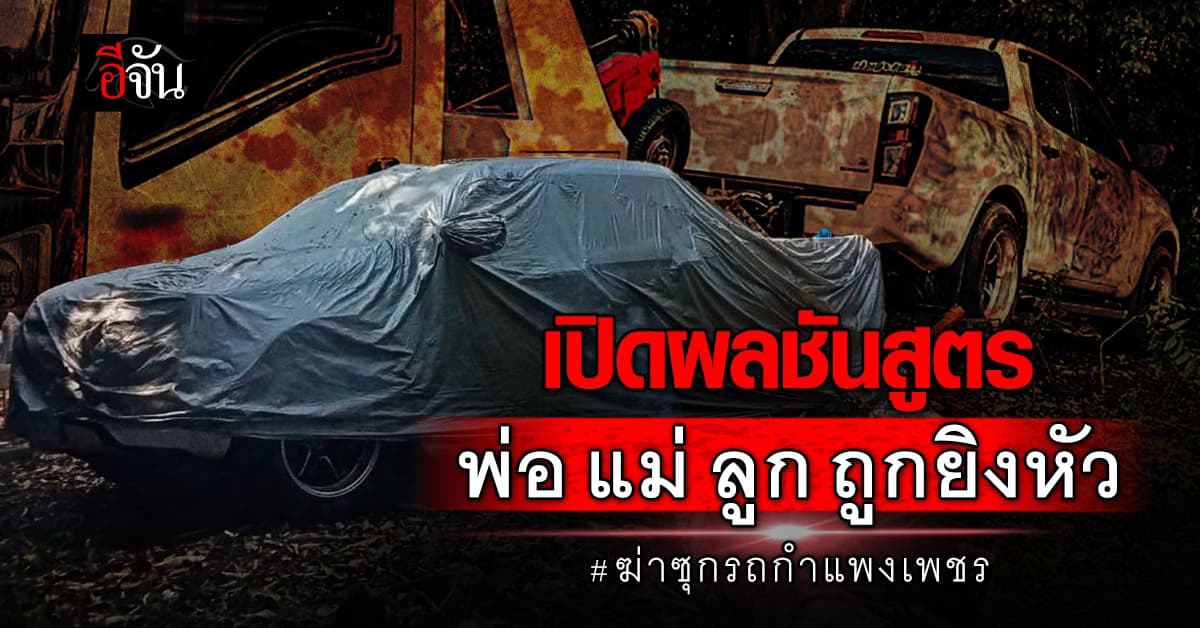 เปิดผลชันสูตร คดีฆ่าซุกรถ จ.กำแพงเพชร พบ พ่อ-แม่-ลูก ถูกเข้าที่หัวทั้งหมด 
