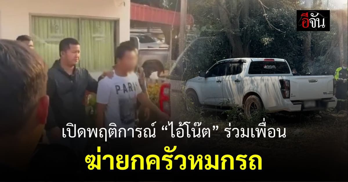 เปิดพฤติการณ์ ไอ้โน๊ต ร่วมเพื่อนอีก 2 ฆ่าพ่อแม่ลูก ซุกรถกำแพงเพชร
