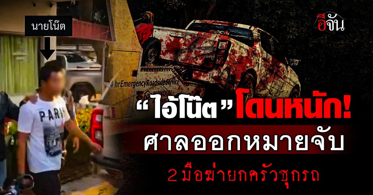 “ไอ้โน๊ต” โดนหนัก! ศาลออกหมายจับ 2 มือฆ่ายกครัวซุกรถ จ.กำแพงเพชร 