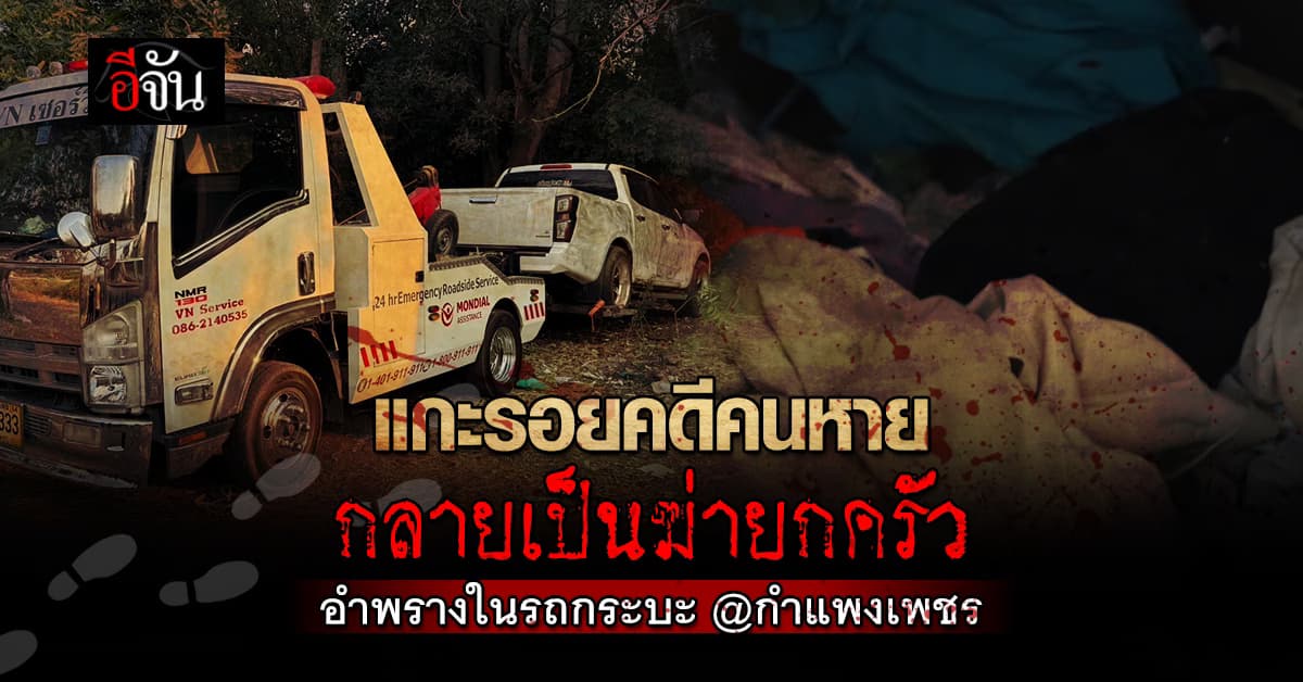 แกะรอยคดีคนหาย กลายเป็นฆ่ายกครัว อำพรางในรถกระบะ จ.กำแพงเพชร 