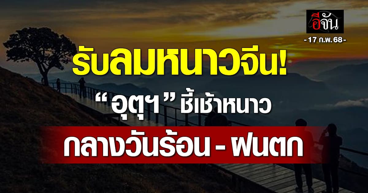 สภาพอากาศวันนี้ (17 ก.พ.68) อุตุฯ ชี้ไทยรับมวลอากาศเย็นจากจีน 