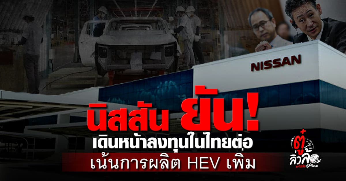 นิสสัน ยัน! เดินหน้าลงทุนต่อ เน้นการผลิต HEV เพิ่มพร้อมปรับโครงสร้างโรงงานในไทย