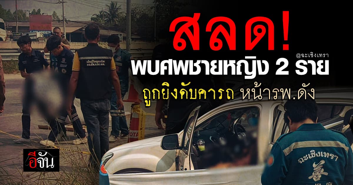 สลด! พบ 2 ศพ “ชาย-หญิง” ถูกยิงดับคารถ หน้าโรงพยาบาลดัง จ.ฉะเชิงเทรา