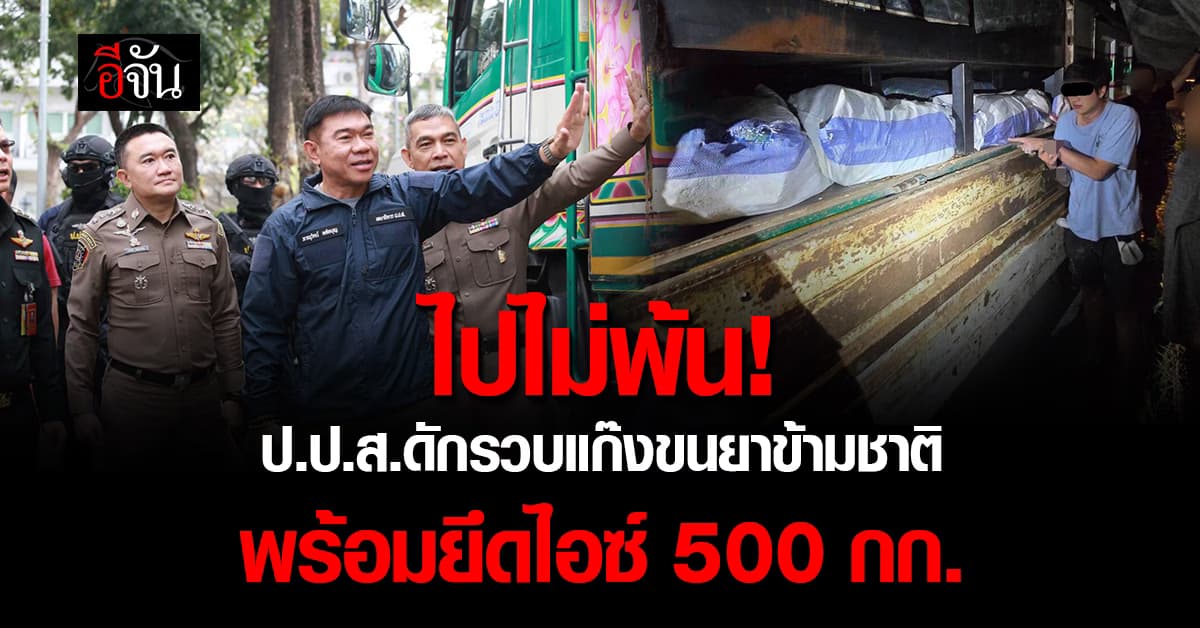 โดนจนได้! ป.ป.ส. ดักรวบแก๊งขนยาข้ามชาติ พร้อมยึดไอซ์กว่า 500 กก.