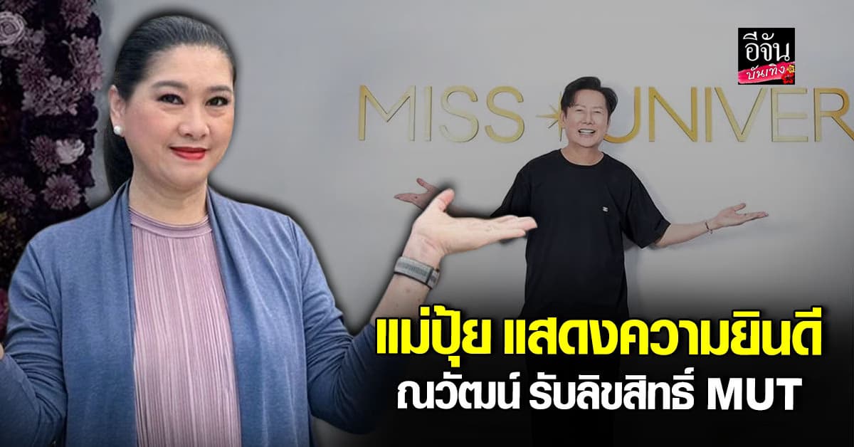 แม่ปุ้ย ส่งคำยินดี ณวัฒน์ รับไม้ต่อ MUT ภูมิใจในเส้นทางที่เคยสร้าง