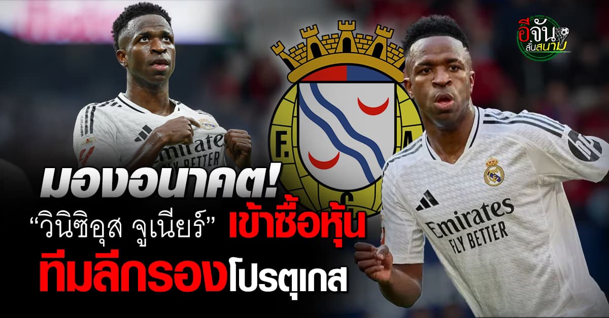 เพื่ออนาคต! “วินิซิอุส จูเนียร์” เข้าร่วมซื้อหุ้นสโมสรลีกรองโปรตุเกส “เอฟซี อัลแวร์กา”