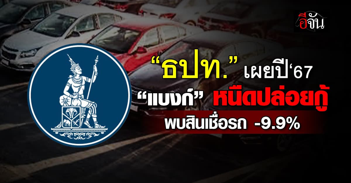 ธปท. เผย “แบงก์” หนืดปล่อยกู้ พบสินเชื่อรถยนต์ -9.9%