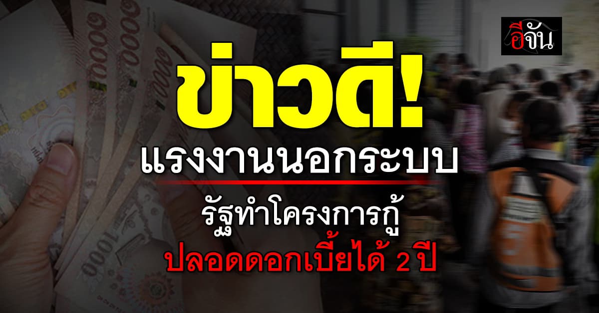 ด่วน! แรงงานนอกระบบ รัฐทำโครงการกู้ปลอดดอกเบี้ยได้ 2 ปี