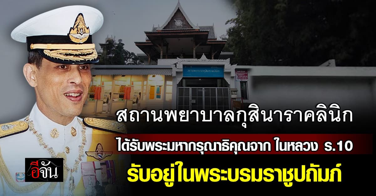 สถานพยาบาลกุสินาราคลินิก ได้รับพระมหากรุณาธิคุณจาก ในหลวง ร.10  รับอยู่ในพระบรมราชูปถัมภ์ 