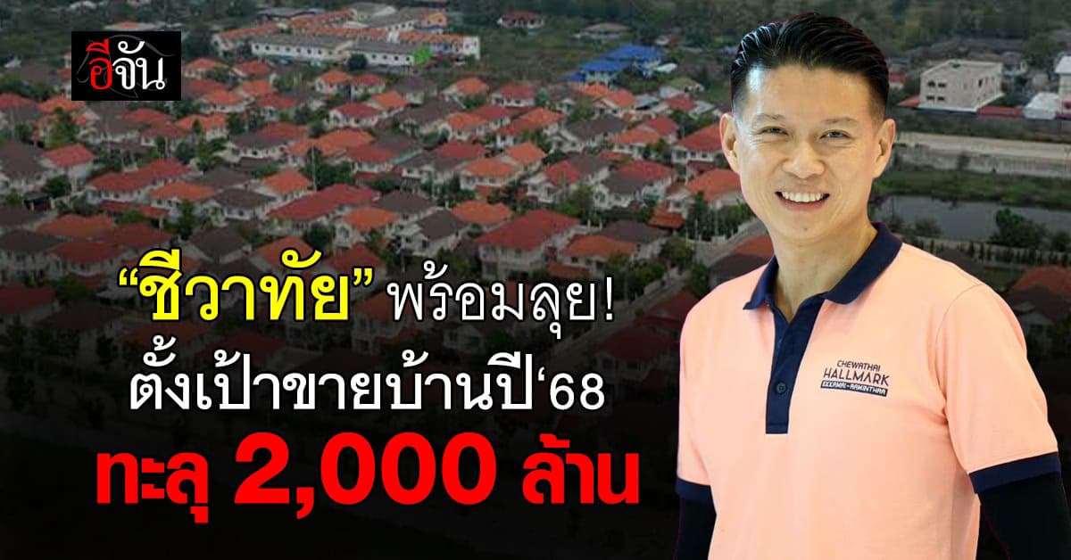 พร้อมลุย! ”ชีวาทัย“ ตั้งเป้าขายบ้านปี‘68 ทะลุ 2,000 ล้าน