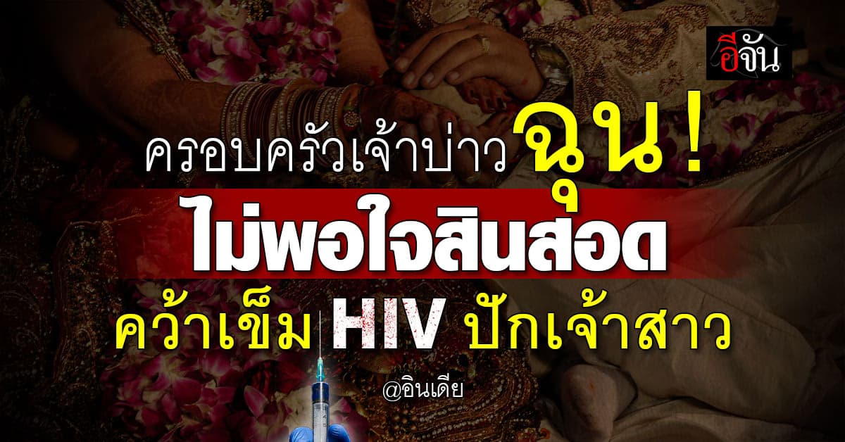 ทำได้ลงคอ! ครอบครัวเจ้าบ่าวฉุน “ไม่พอใจสินสอด” คว้าเข็มติดเชื้อ HIV ฉีดเจ้าสาว