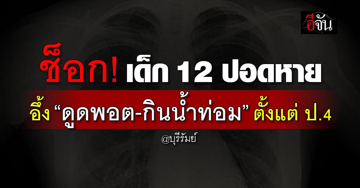 ช็อก! เด็กหญิง 12 ปอดหายเกือบหมด อึ้ง! “ดูดพอต-กินน้ำกระท่อม” ตั้งแต่ ป.4