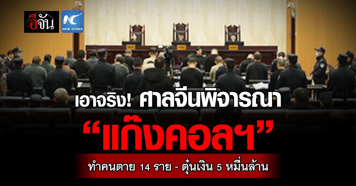 เอาจริง! ศาลจีนพิจารณาคดี “แก๊งคอลฯ ในเมียนมา” ทำคนตาย 14 ราย – ตุ๋นเงิน 5 หมื่นล้าน