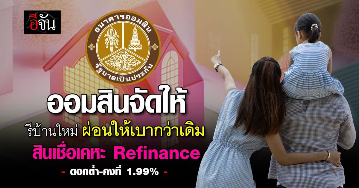 ออมสินชวน ย้ายบ้านมาอยู่กับออมสิน รีไฟแนนซ์ สินเชื่อเคหะ ดอกเบี้ยแจ่ม 1.99